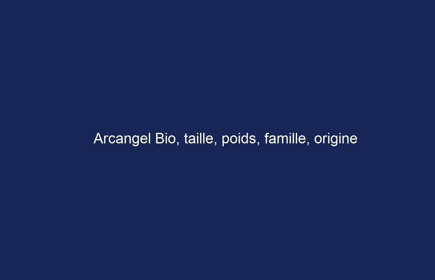 Arcangel Bio, taille, poids, famille, origine ethnique et plus