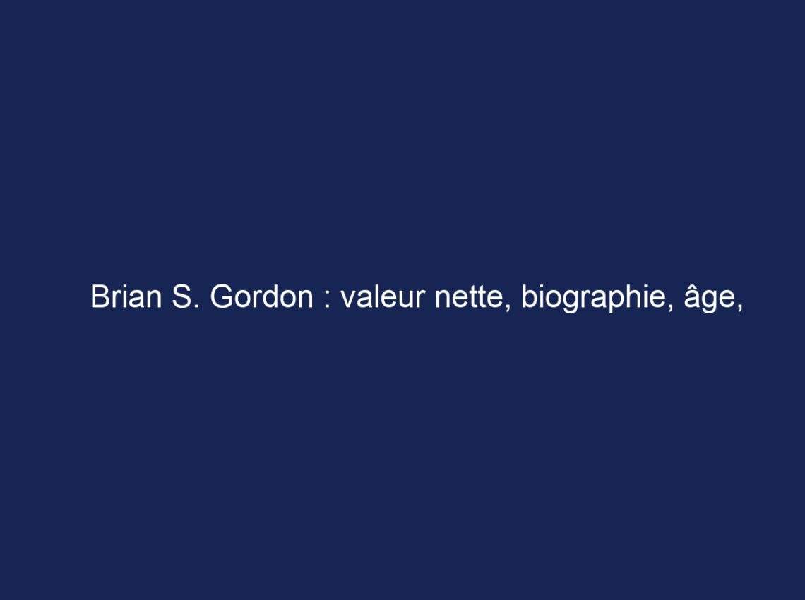 Brian S. Gordon : valeur nette, biographie, âge, taille, famille