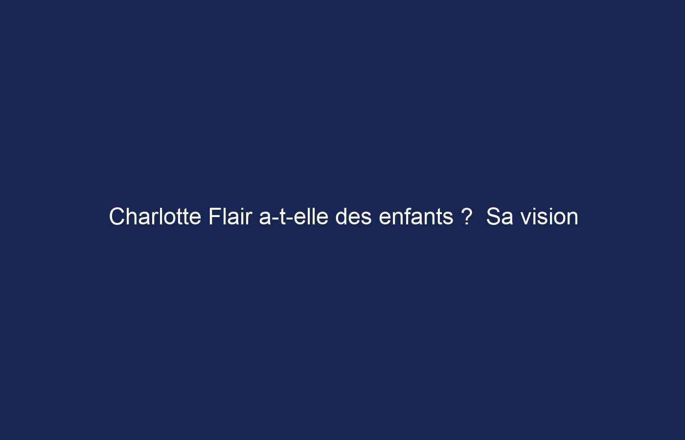 Charlotte Flair a-t-elle des enfants ?  Sa vision de la maternité