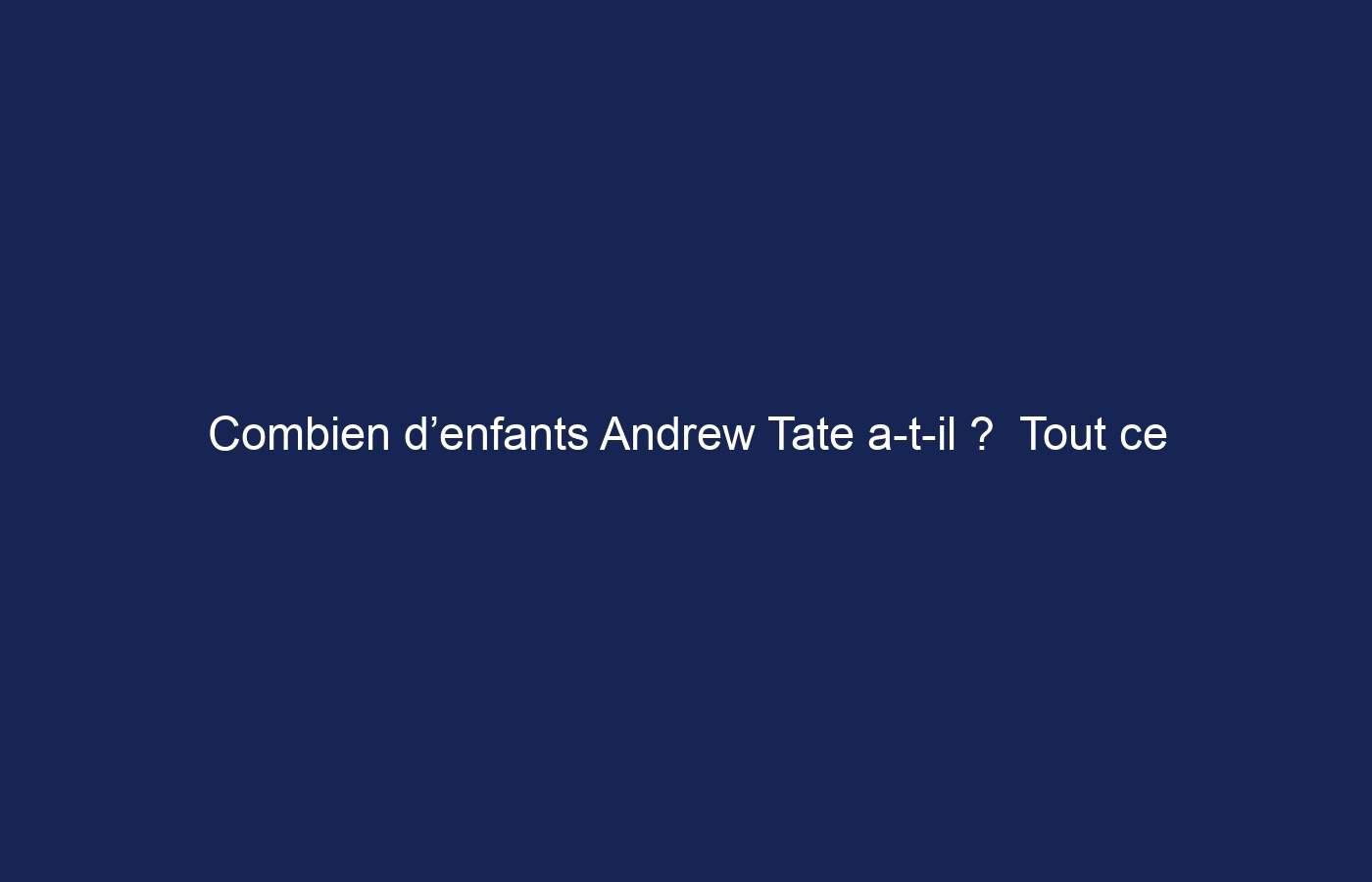 Combien d’enfants Andrew Tate a-t-il ?  Tout ce que vous devez savoir