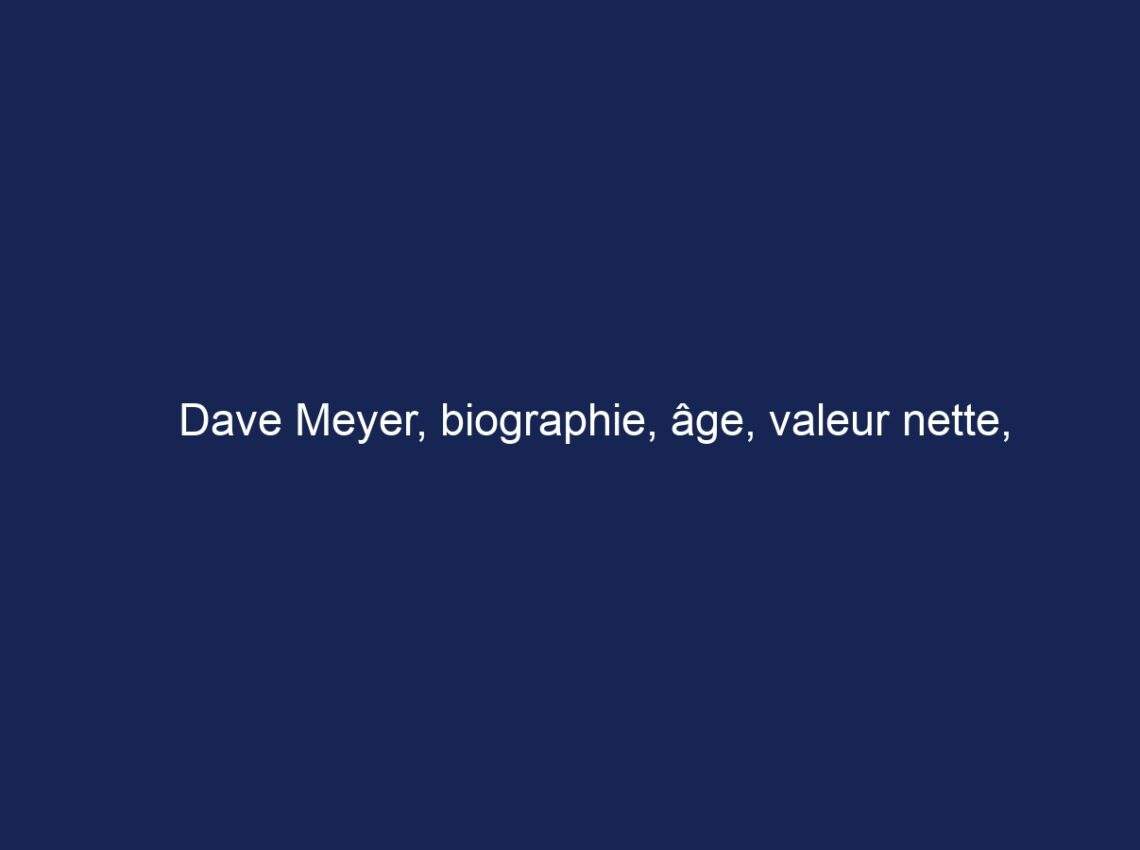 Dave Meyer, biographie, âge, valeur nette, carrière et plus