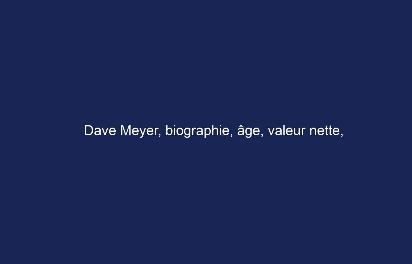 Dave Meyer, biographie, âge, valeur nette, carrière et plus