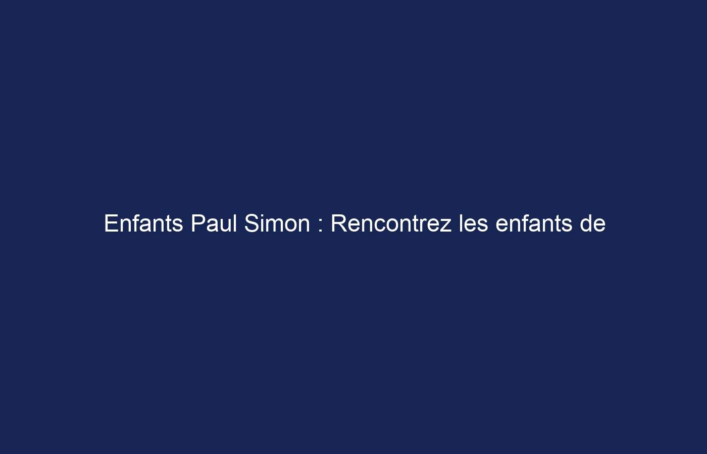 Enfants Paul Simon : Rencontrez les enfants de Paul Simon