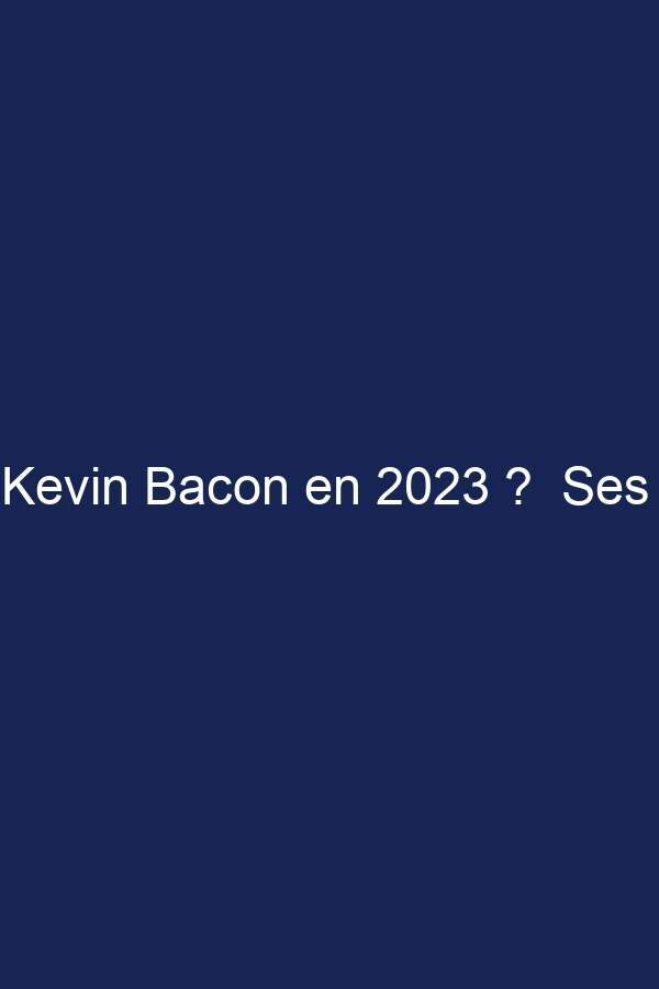 Fortune Kevin Bacon en 2023 ?  Ses finances