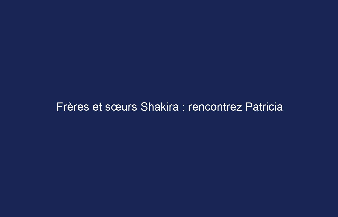 Frères et sœurs Shakira : rencontrez Patricia Mebarak et 7 autres personnes