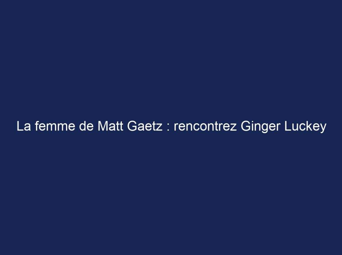 La femme de Matt Gaetz : rencontrez Ginger Luckey