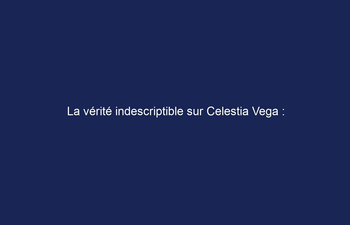 La vérité indescriptible sur Celestia Vega : biographie, valeur nette, carrière et plus