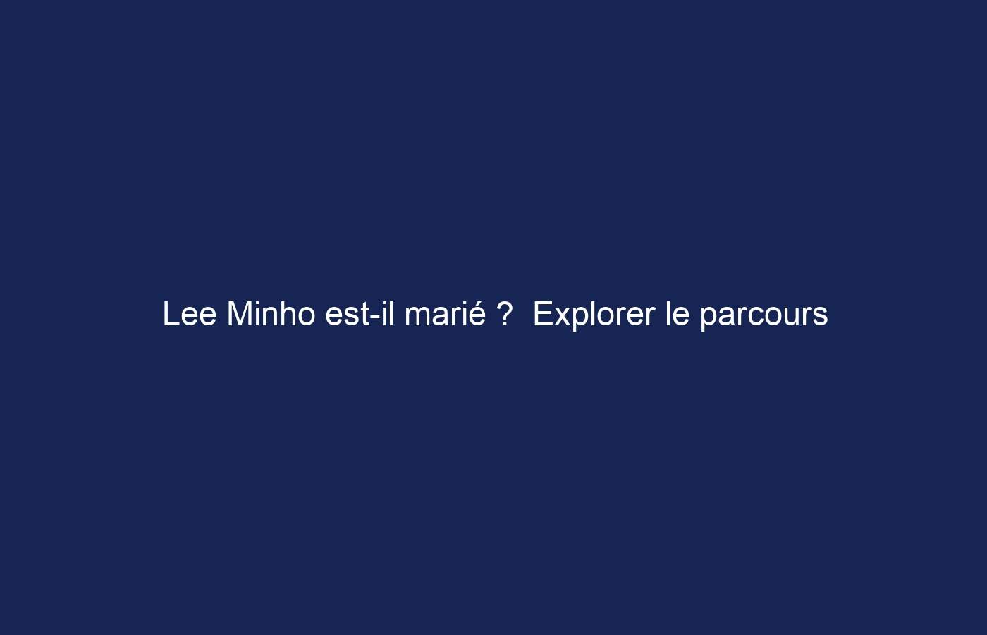 Lee Minho est-il marié ?  Explorer le parcours relationnel des acteurs sud-coréens