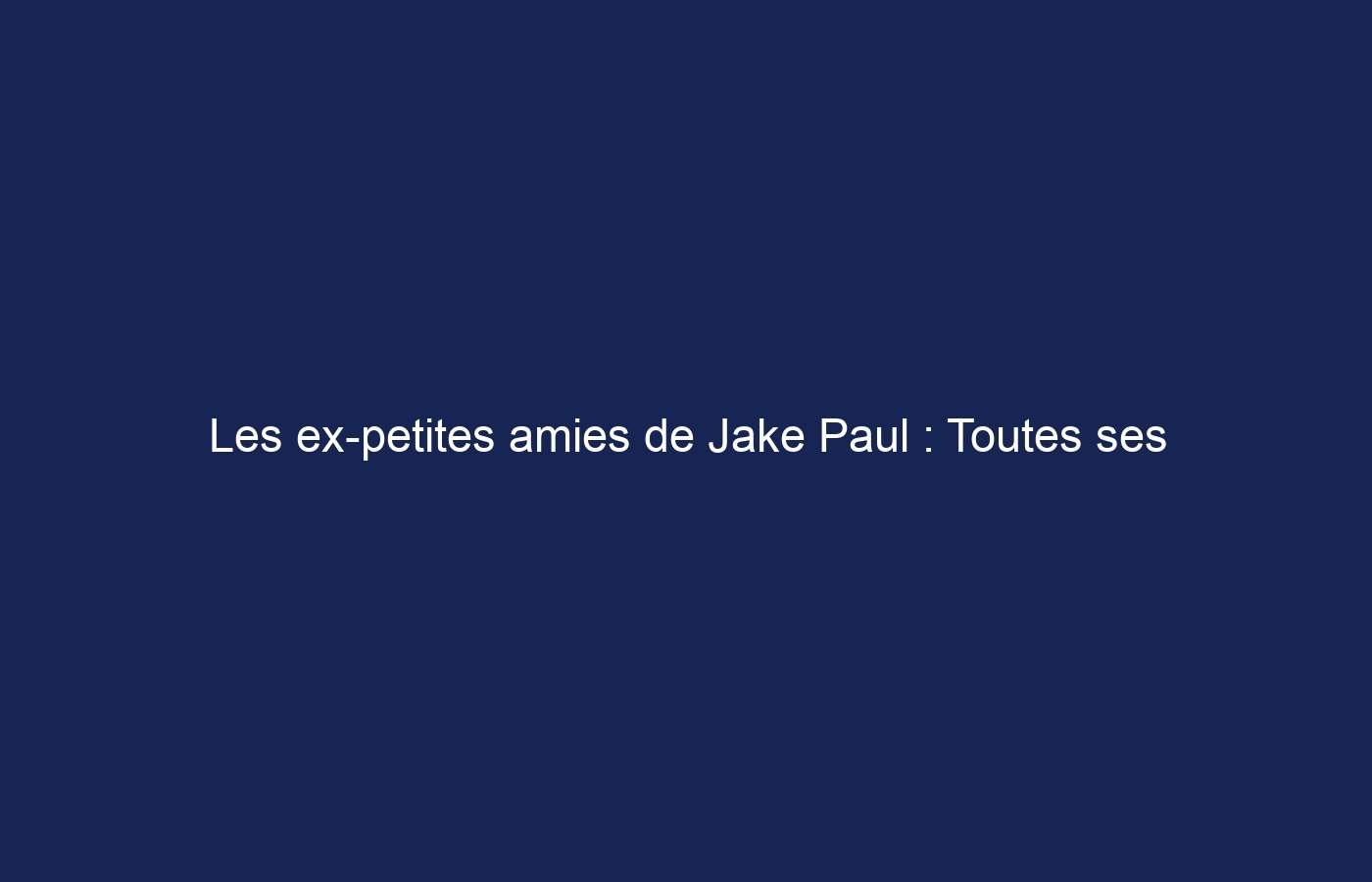 Les ex-petites amies de Jake Paul : Toutes ses relations passées explorées