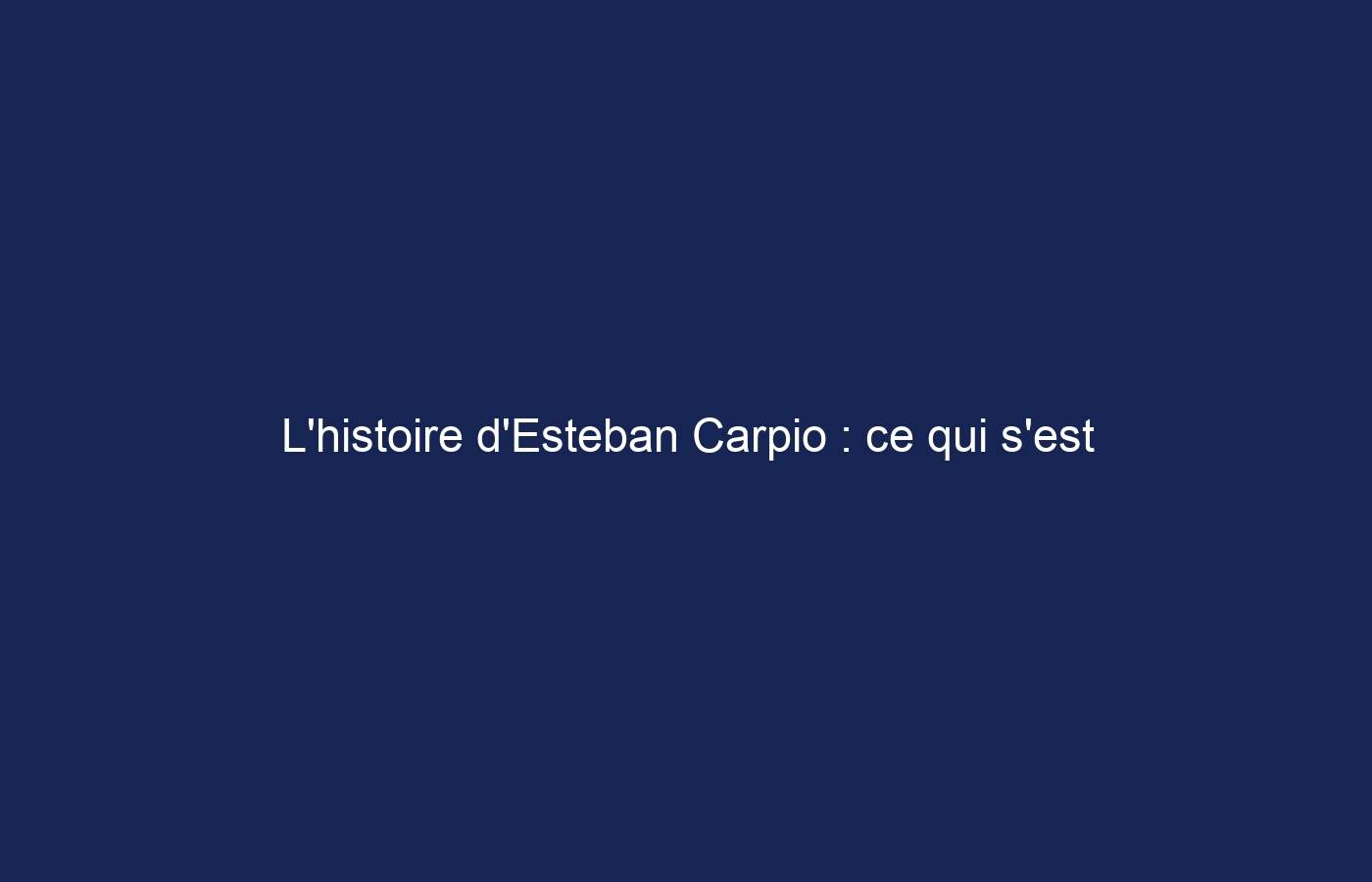 L’histoire d’Esteban Carpio : ce qui s’est réellement passé et dernières mises à jour