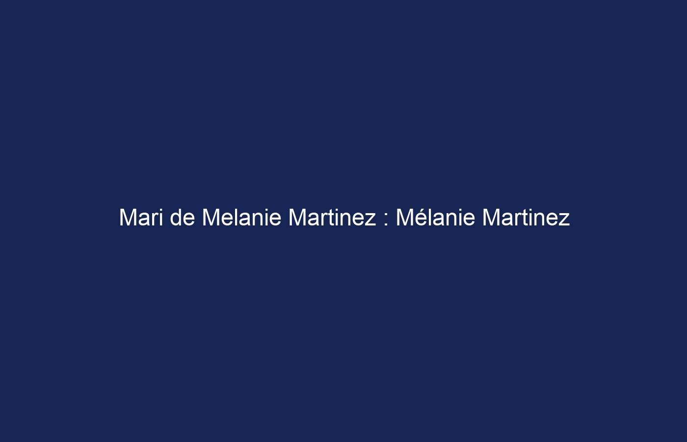 Mari de Melanie Martinez : Mélanie Martinez est-elle mariée ?