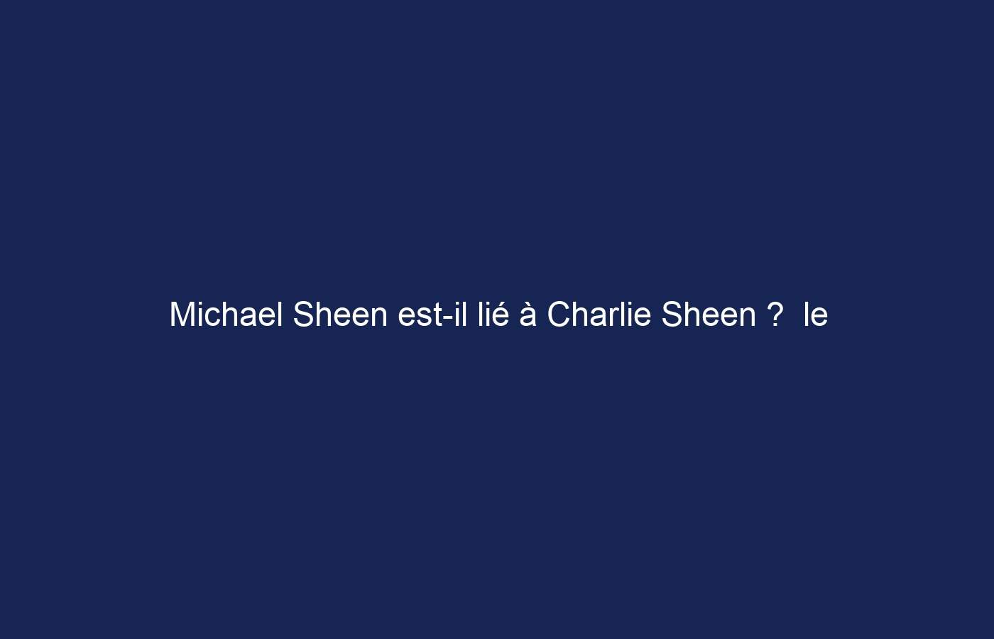 Michael Sheen est-il lié à Charlie Sheen ?  le mystère