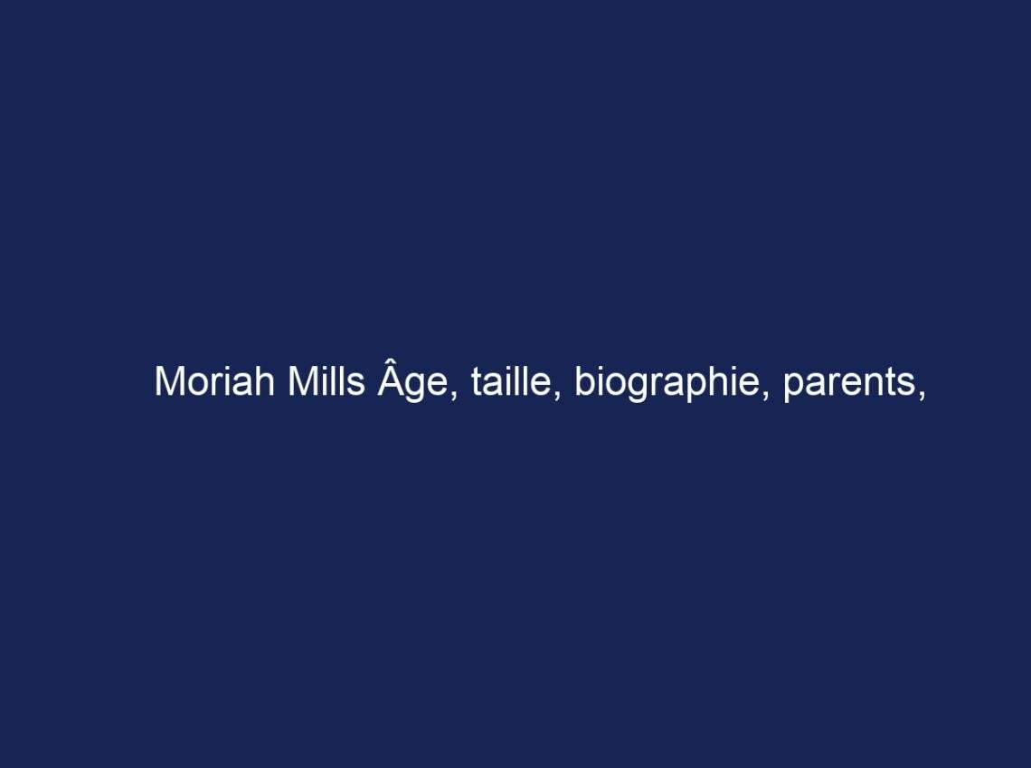 Moriah Mills Âge, taille, biographie, parents, mari, valeur nette