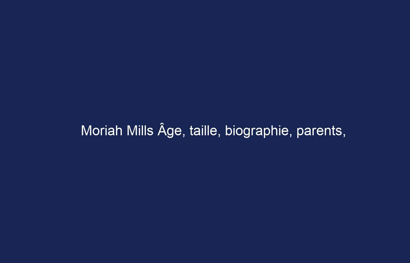 Moriah Mills Âge, taille, biographie, parents, mari, valeur nette