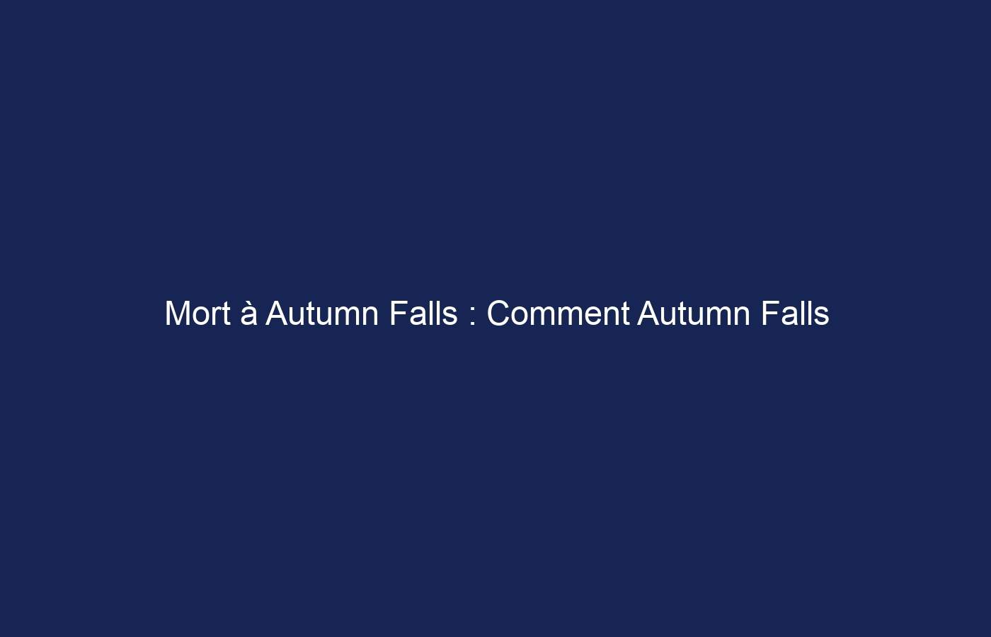 Mort à Autumn Falls : Comment Autumn Falls est-elle morte ?