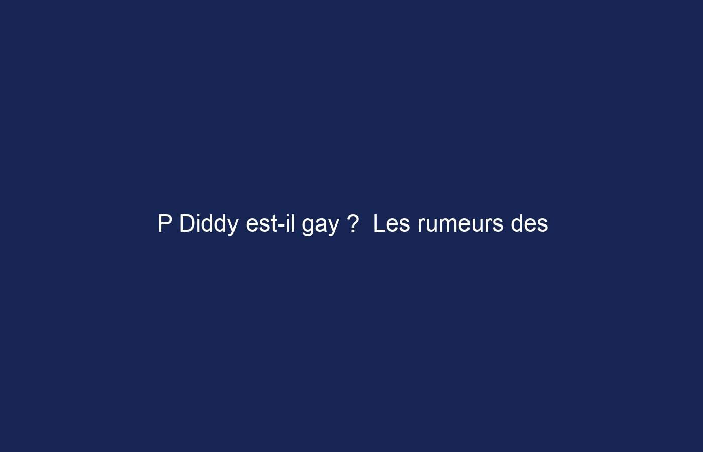 P Diddy est-il gay ?  Les rumeurs des célébrités et des fans sont-elles confirmées ?