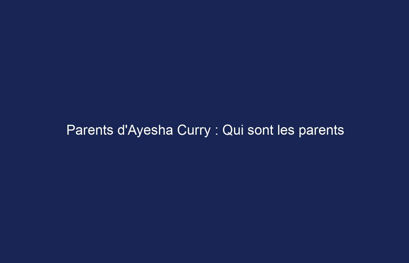 Parents d’Ayesha Curry : Qui sont les parents d’Ayesha Curry ?