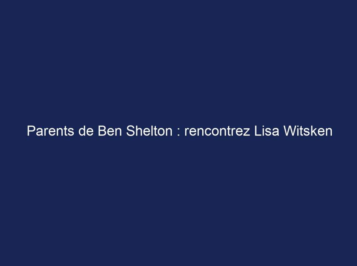 Parents de Ben Shelton : rencontrez Lisa Witsken et Bryan Shelton