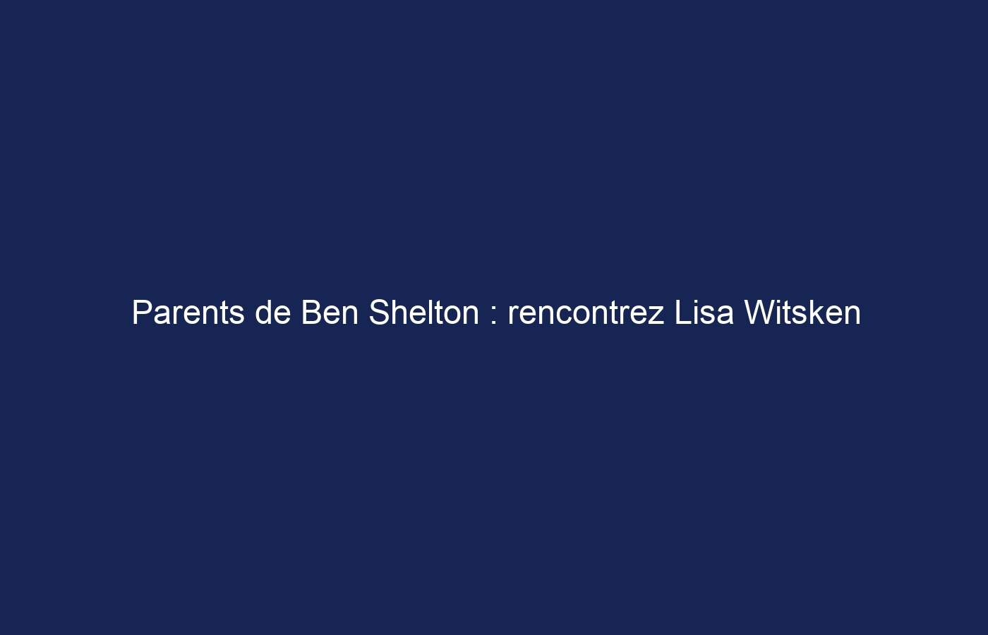 Parents de Ben Shelton : rencontrez Lisa Witsken et Bryan Shelton