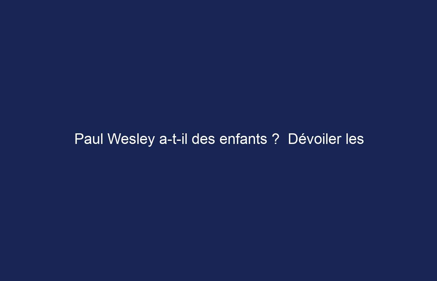 Paul Wesley a-t-il des enfants ?  Dévoiler les faits