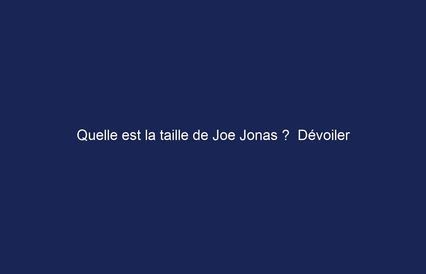 Quelle est la taille de Joe Jonas ?  Dévoiler les hauteurs des Jonas Brothers