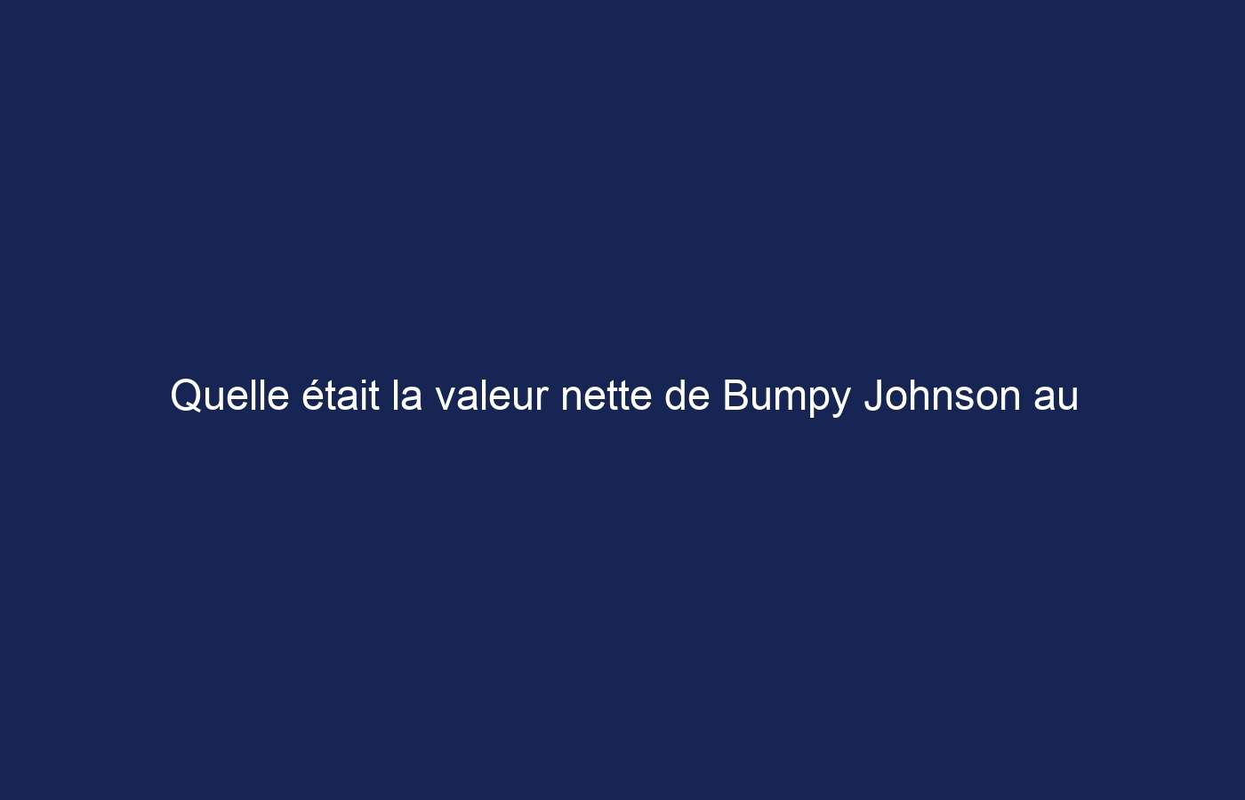 Quelle était la valeur nette de Bumpy Johnson au moment de son décès ?