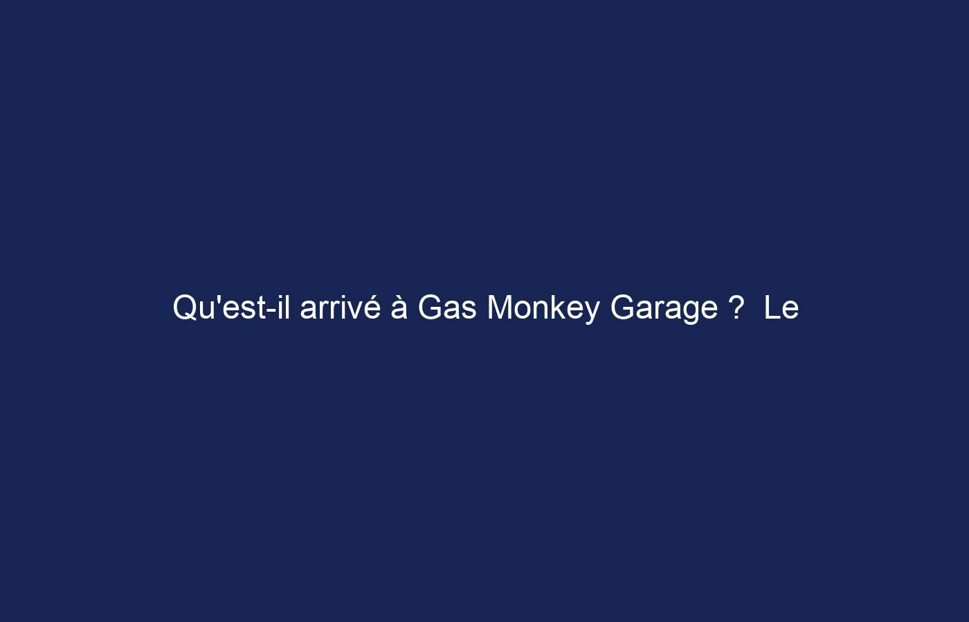 Qu’est-il arrivé à Gas Monkey Garage ?  Le garage Gas Monkey est-il toujours ouvert ?