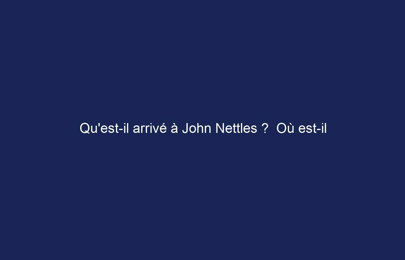 Qu’est-il arrivé à John Nettles ?  Où est-il maintenant