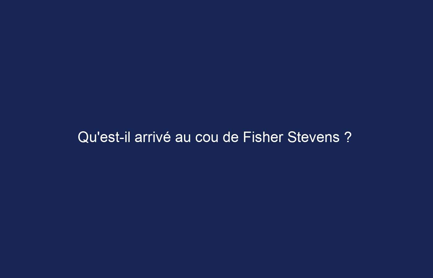 Qu’est-il arrivé au cou de Fisher Stevens ?  Maladie et dernières mises à jour