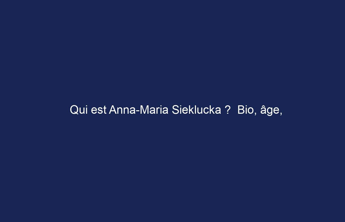 Qui est Anna-Maria Sieklucka ?  Bio, âge, enfants, mari, valeur nette