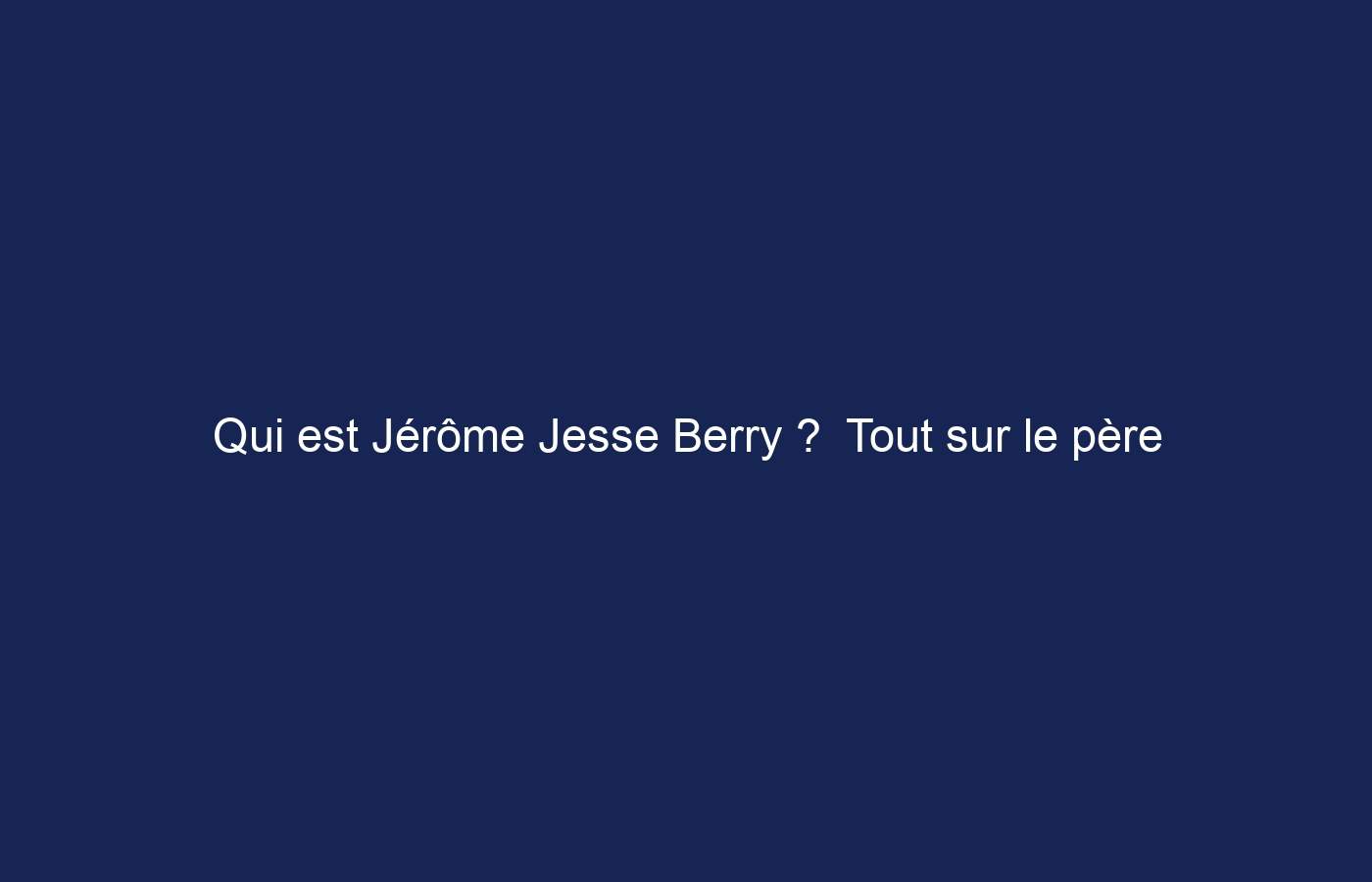 Qui est Jérôme Jesse Berry ?  Tout sur le père de Halle Berry