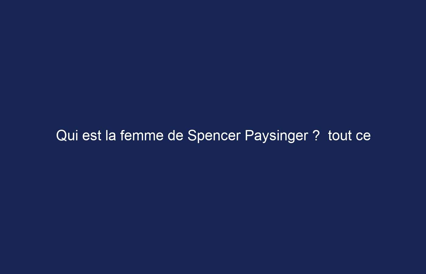 Qui est la femme de Spencer Paysinger ?  tout ce que tu as besoin de savoir