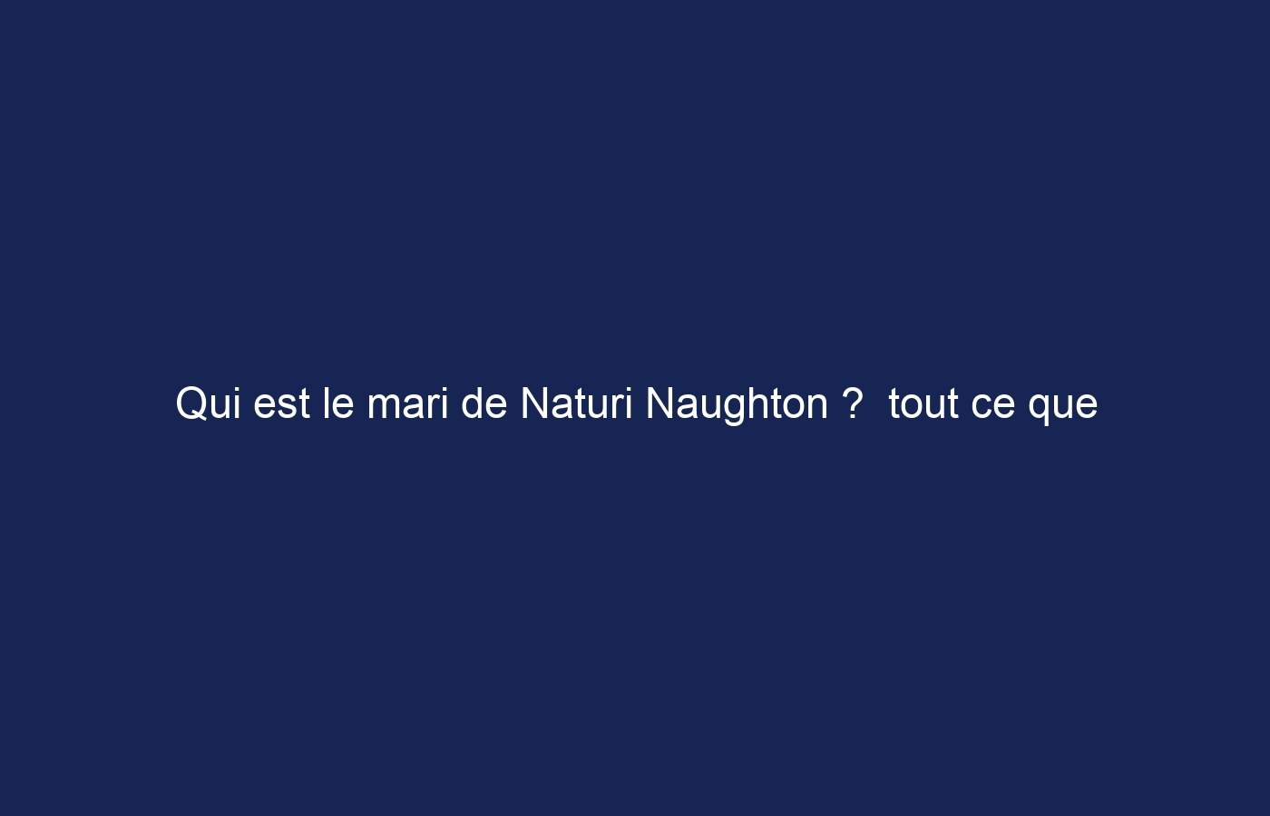 Qui est le mari de Naturi Naughton ?  tout ce que tu as besoin de savoir