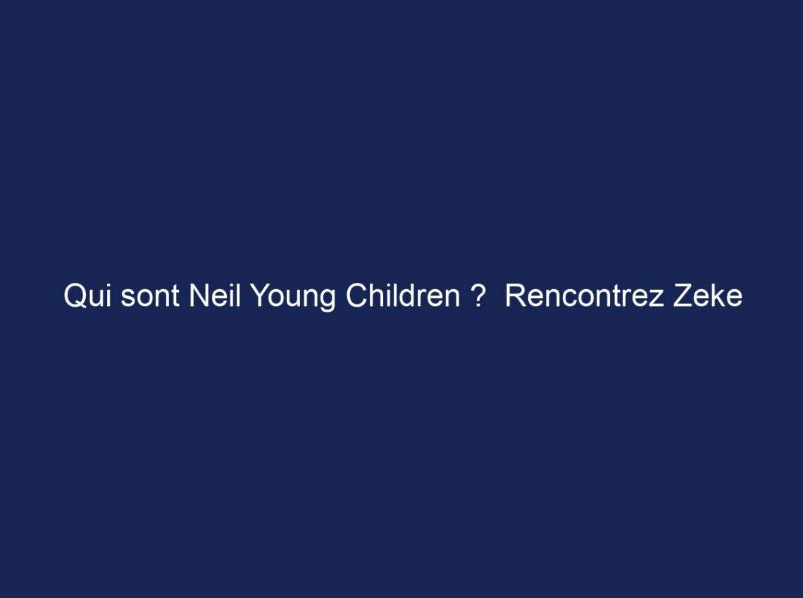 Qui sont Neil Young Children ?  Rencontrez Zeke Young, Ben et Amber