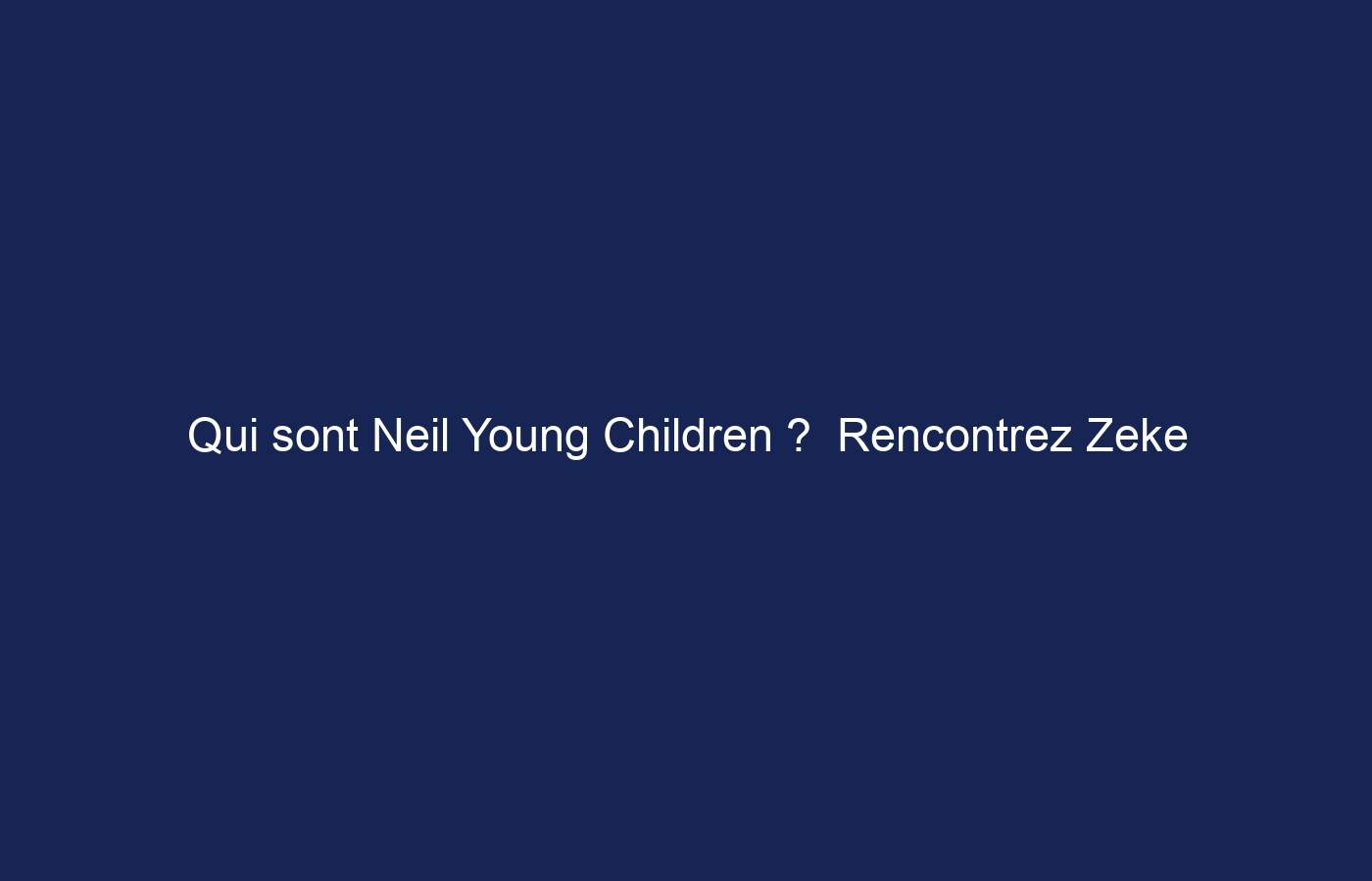 Qui sont Neil Young Children ?  Rencontrez Zeke Young, Ben et Amber