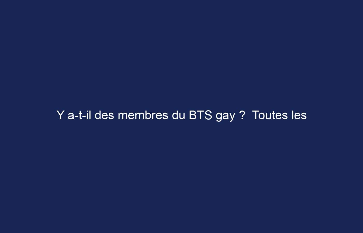 Y a-t-il des membres du BTS gay ?  Toutes les stars avec leurs partenaires